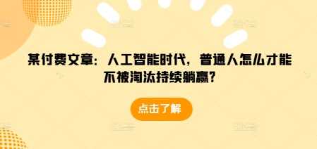 某付费文章：人工智能时代，普通人怎么才能不被淘汰持续躺赢?插图