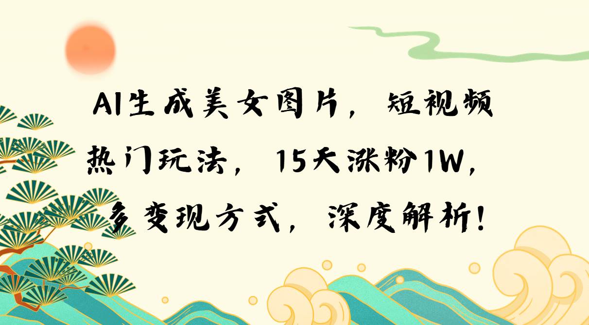 （13581期）AI生成美女图片，短视频热门玩法，15天涨粉1W，多变现方式，深度解析!插图