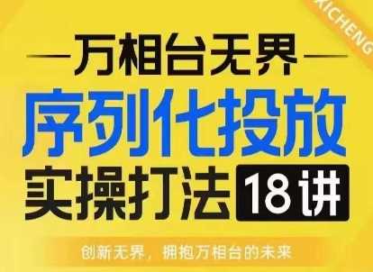 【万相台无界】序列化投放实操18讲线上实战班，淘系电商人的必修课插图