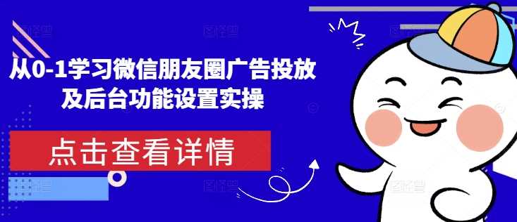 从0-1学习微信朋友圈广告投放及后台功能设置实操插图