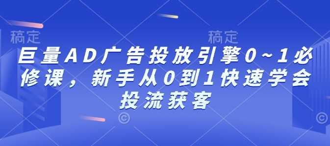 巨量AD广告投放引擎0~1必修课，新手从0到1快速学会投流获客插图