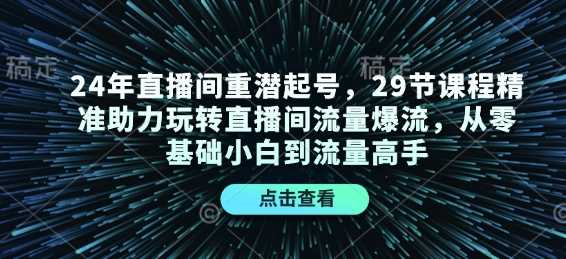 24年直播间重潜起号，29节课程精准助力玩转直播间流量爆流，从零基础小白到流量高手插图