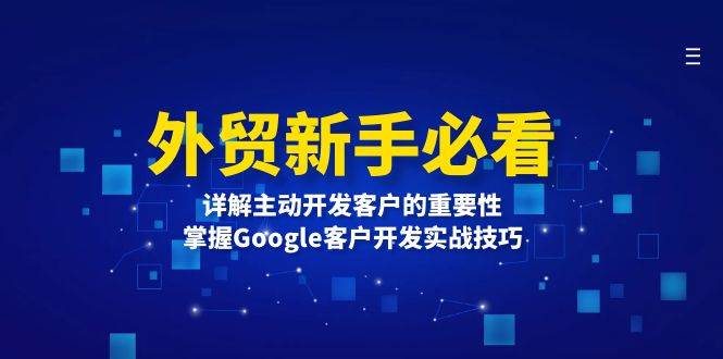 （13645期）外贸新手必看，详解主动开发客户的重要性，掌握Google客户开发实战技巧插图