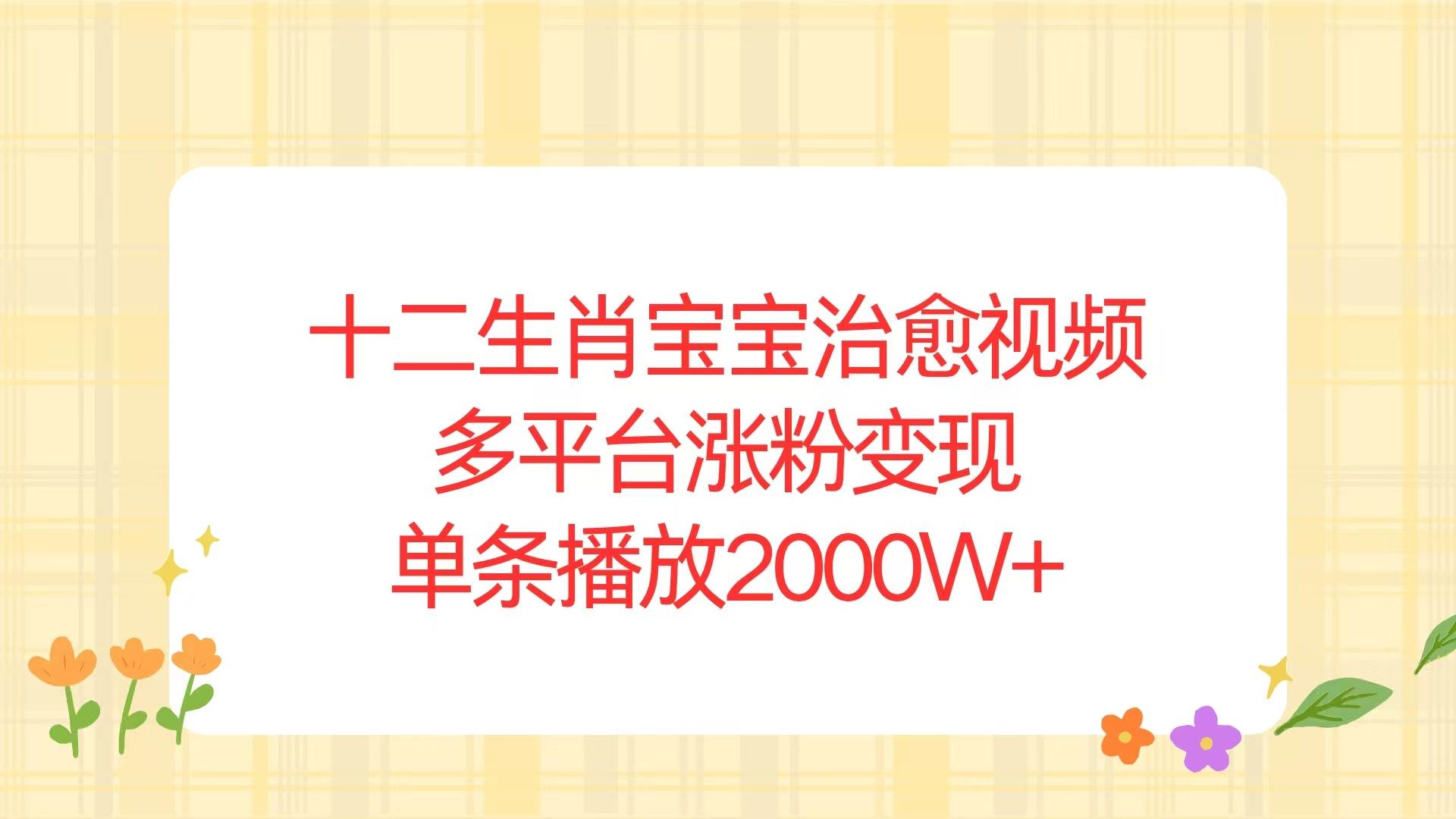 （13837期）十二生肖宝宝治愈视频，多平台涨粉变现，单条播放2000W+插图