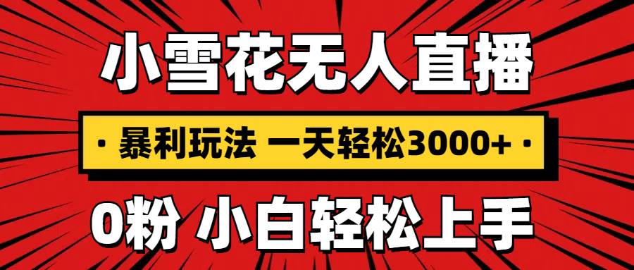 （13720期）抖音小雪花无人直播，一天赚3000+，0粉手机可搭建，不违规不限流，小白…插图