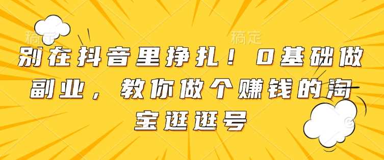 别在抖音里挣扎！0基础做副业，教你做个赚钱的淘宝逛逛号插图