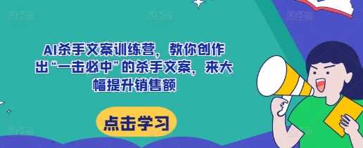 AI杀手文案训练营，教你创作出“一击必中”的杀手文案，来大幅提升销售额插图