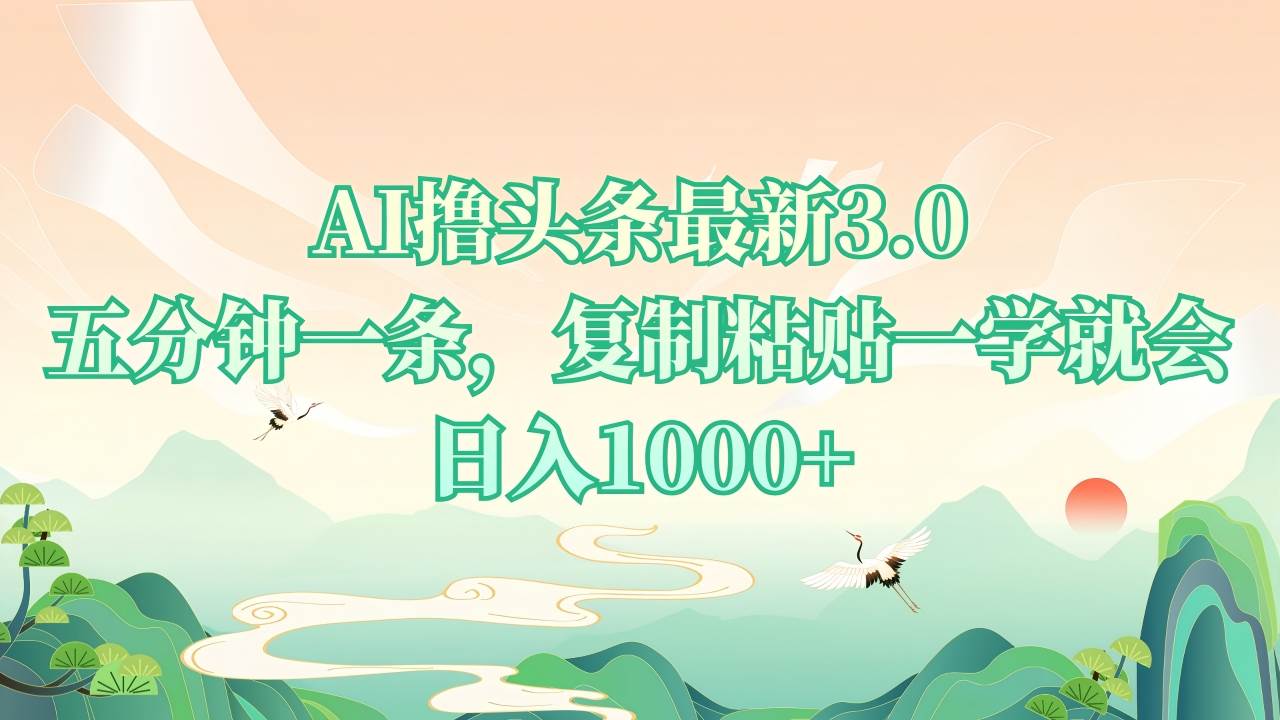 （13746期）AI撸头条zui新3.0，5分钟一条，复制粘贴一学就会，日入1000+插图