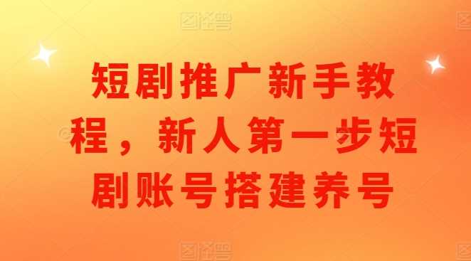 短剧推广新手教程，新人NO.1步短剧账号搭建养号插图