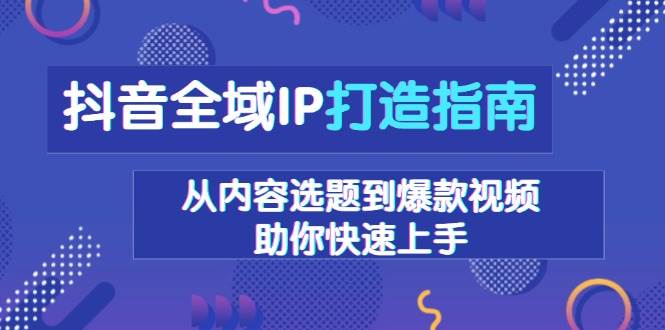 （13734期）抖音全域IP打造指南，从内容选题到爆款视频，助你快速上手插图