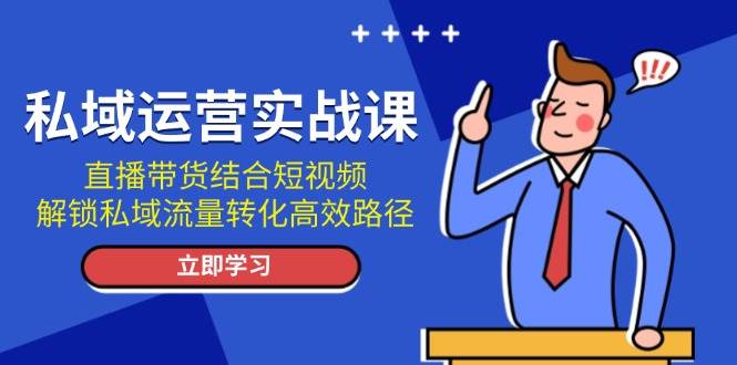 （13587期）私域运营实战课：直播带货结合短视频，解锁私域流量转化高效路径插图