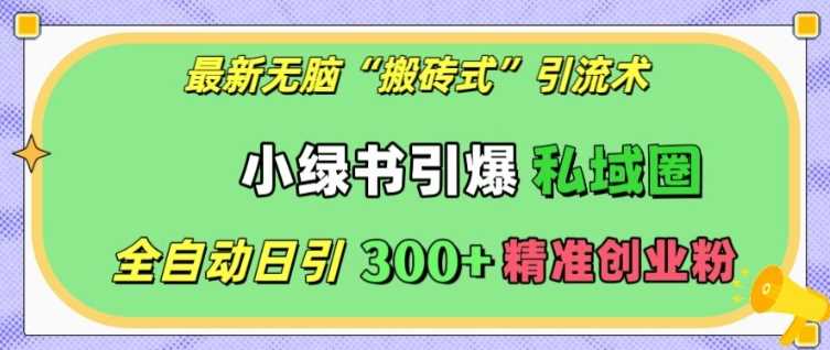 zui新无脑“搬砖式”引流术，小绿书引爆私域圈，全自动日引300+精准创业粉【揭秘】插图