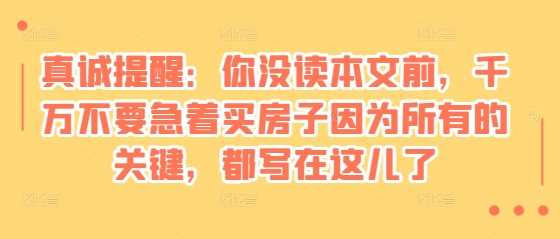 某付费文章：真诚提醒：你没读本文前，千万不要急着买房子因为所有的关键，都写在这儿了插图