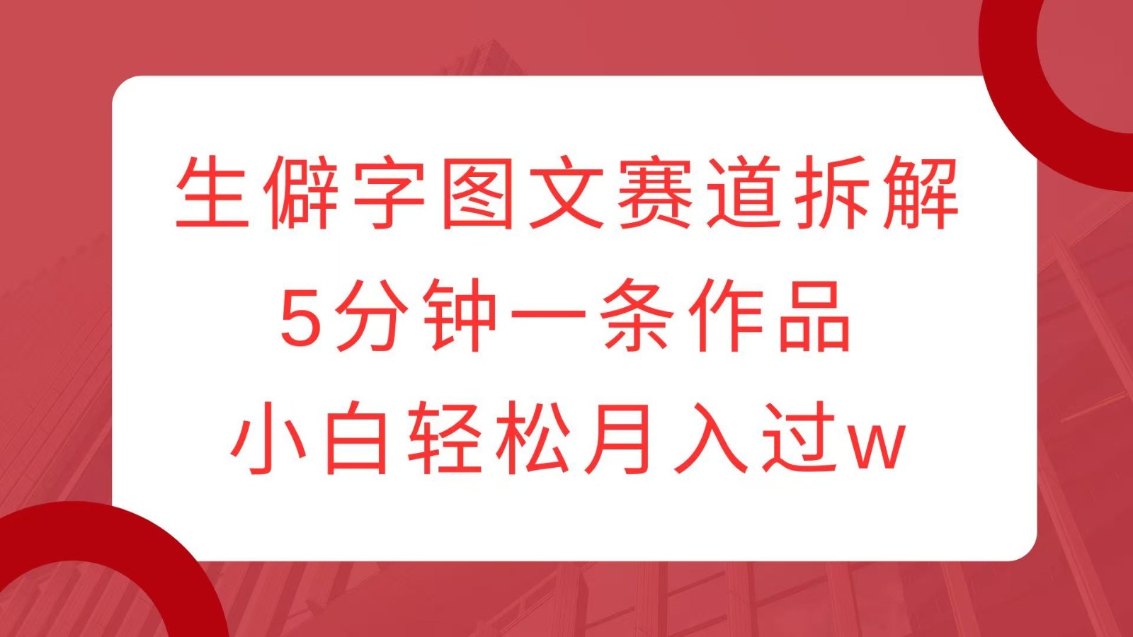 生僻字图文赛道拆解，5分钟一条作品，小白轻松月入过w插图