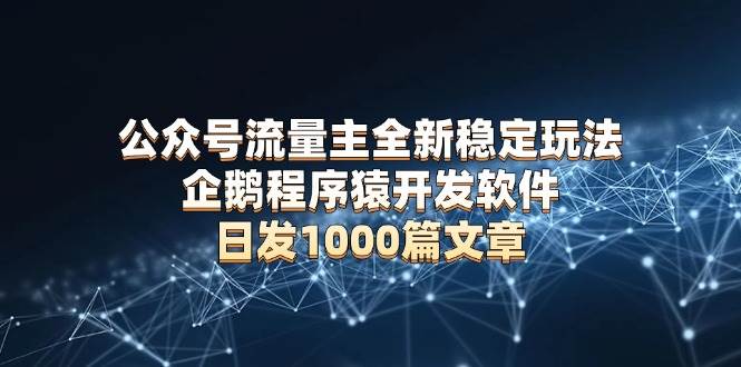 （13868期）公众号流量主全新稳定玩法 企鹅程序猿开发软件 日发1000篇文章 无需AI改写插图