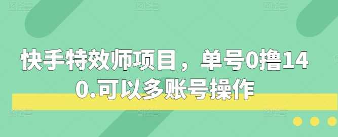 快手特效师项目，单号0撸140，可以多账号操作【揭秘】插图