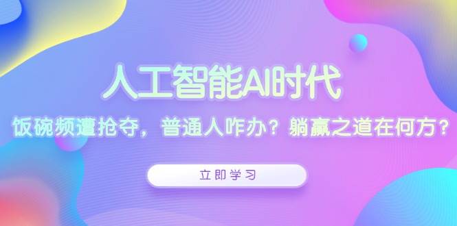 （13756期）人工智能AI时代，饭碗频遭抢夺，普通人咋办？躺赢之道在何方？插图