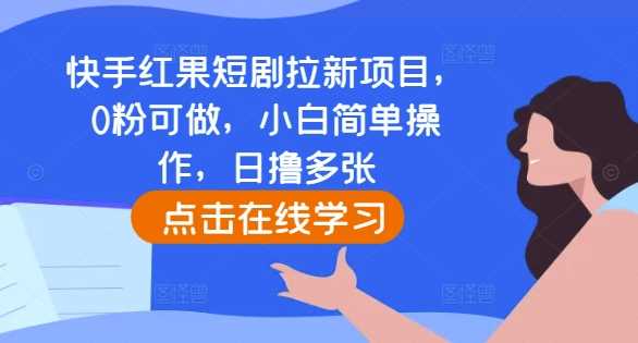 快手红果短剧拉新项目，0粉可做，小白简单操作，日撸多张插图