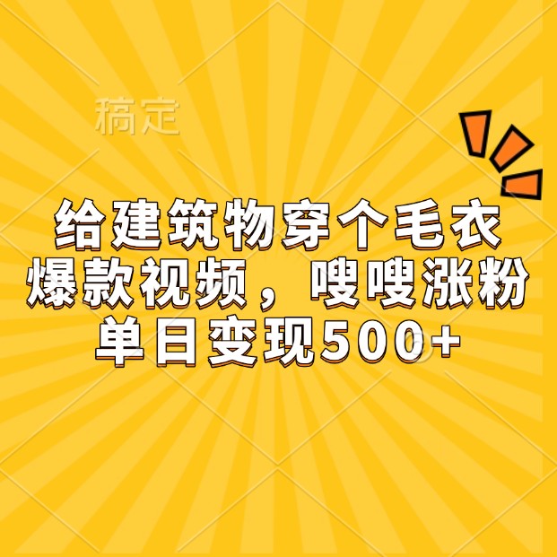 给建筑物穿个毛衣，爆款视频，嗖嗖涨粉，单日变现500+插图