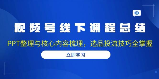 （13743期）视频号线下课程总结：PPT整理与核心内容梳理，选品投流技巧全掌握插图