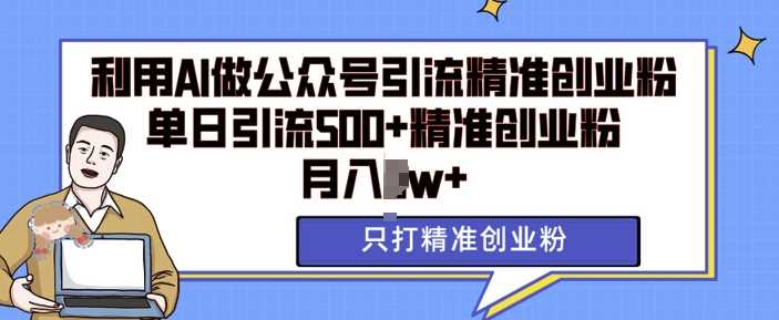 利用AI矩阵做公众号引流精准创业粉，单日引流500+精准创业粉，月入过w【揭秘】插图