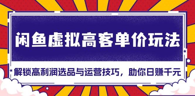 （13661期）闲鱼虚拟高客单价玩法：解锁高利润选品与运营技巧，助你日赚千元！插图