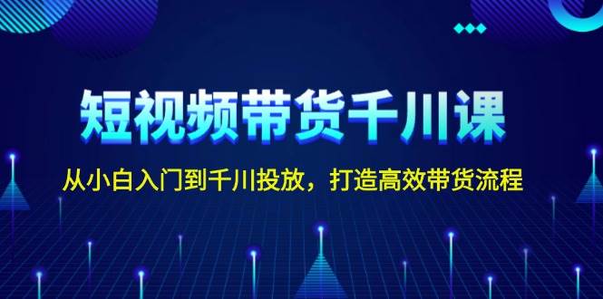 短视频带货千川课，从小白入门到千川投放，打造高效带货流程插图