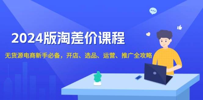 （13871期）2024版淘差价课程，无货源电商新手必备，开店、选品、运营、推广全攻略插图