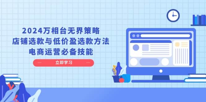 （13633期）2024万相台无界策略，店铺选款与低价盈选款方法，电商运营必备技能插图