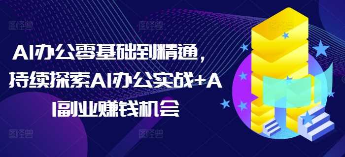 AI办公零基础到精通，持续探索AI办公实战+AI副业赚钱机会插图