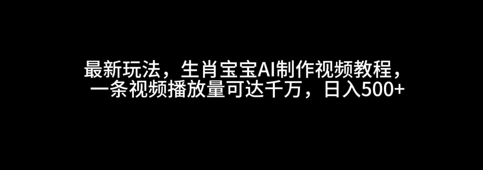 zui新玩法，生肖宝宝AI制作视频教程，一条视频播放量可达千万，日入500+插图