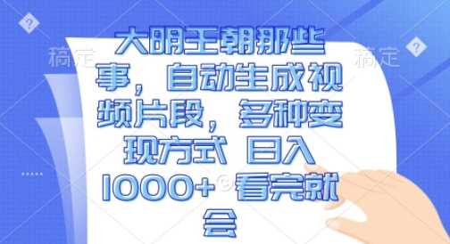 大明王朝那些事，自动生成视频片段，多种变现方式 日入1k 看完就会【揭秘】插图