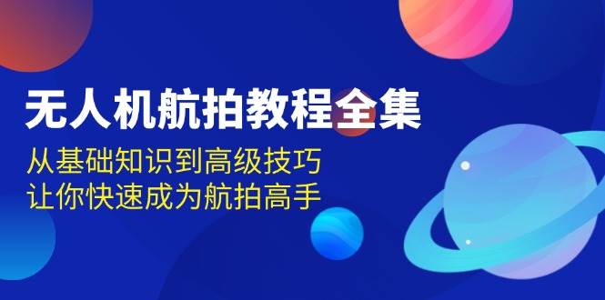 无人机航拍教程全集，从基础知识到高级技巧，让你快速成为航拍高手插图