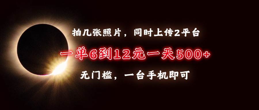 （13712期）拍几张照片，同时上传2平台，一单6到12元，一天轻松500+，无门槛，一台…插图