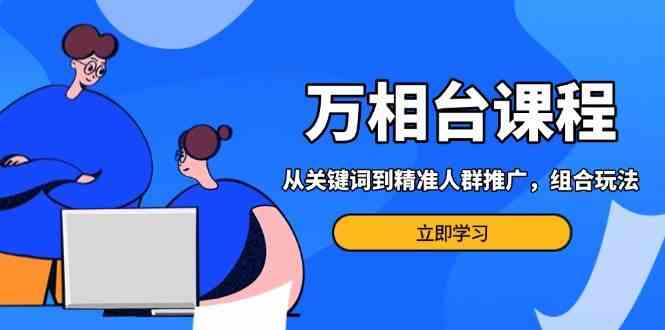 万相台课程：从关键词到精准人群推广，组合玩法高效应对多场景电商营销插图