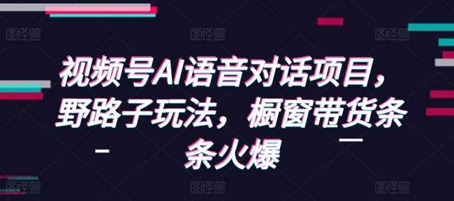 视频号AI语音对话项目，野路子玩法，橱窗带货条条火爆插图