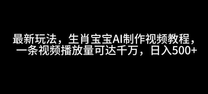 zui新玩法，生肖宝宝AI制作视频教程，一条视频播放量可达千万，日入5张【揭秘】插图