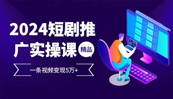 （13544期）2024zui火爆的项目短剧推广实操课 一条视频变现5万+(附软件工具)插图