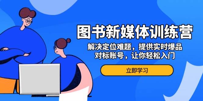 （13550期）图书新媒体训练营，解决定位难题，提供实时爆品、对标账号，让你轻松入门插图