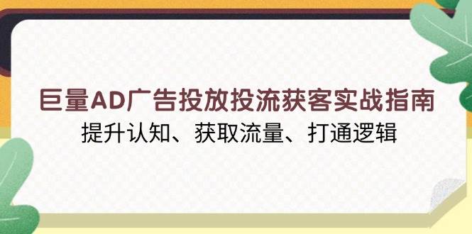 （13872期）巨量AD广告投放投流获客实战指南，提升认知、获取流量、打通逻辑插图