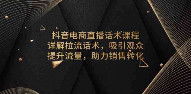 抖音电商直播话术课程，详解拉流话术，吸引观众，提升流量，助力销售转化插图