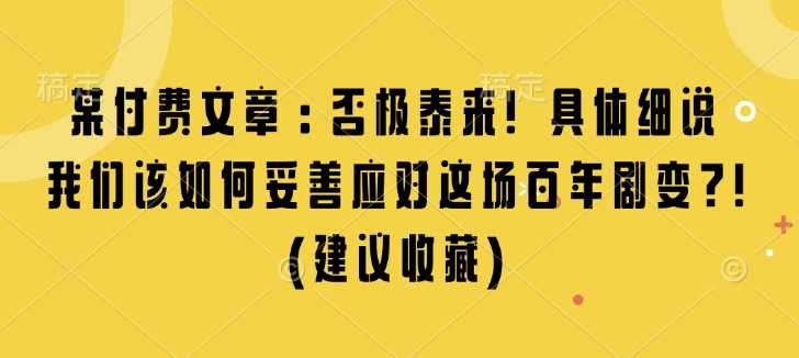 某付费文章：否极泰来! 具体细说 我们该如何妥善应对这场百年剧变!(建议收藏)插图