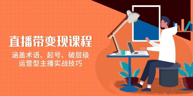 直播带变现课程，涵盖术语、起号、破层级，运营型主播实战技巧插图