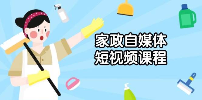 （13955期）家政 自媒体短视频课程：从内容到发布，解析拍摄与剪辑技巧，打造爆款视频插图