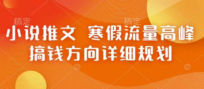 小说推文 寒假流量高峰 搞钱方向详细规划插图