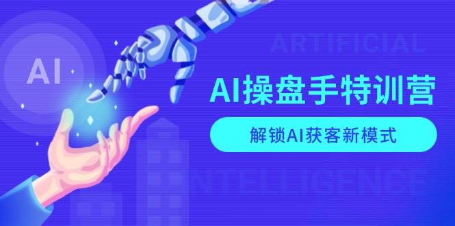 AI操盘手特训营，解锁AI获客新模式，全面掌握AI商业应用与提示词技巧插图