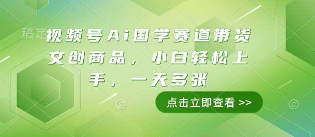 视频号Ai国学赛道带货文创商品，小白轻松上手，一天多张插图