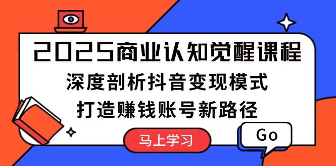 （13948期）2025商业认知觉醒课程：深度剖析抖音变现模式，打造赚钱账号新路径插图