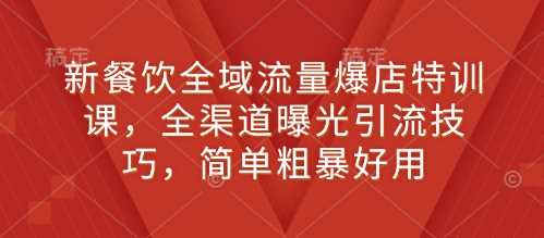 新餐饮全域流量爆店特训课，全渠道曝光引流技巧，简单粗暴好用插图