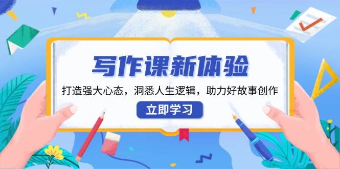 （13938期）写作课新体验，打造强大心态，洞悉人生逻辑，助力好故事创作插图